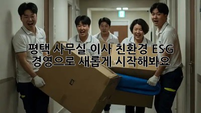 평택 사무실 이사? 친환경 ESG 경영으로 새롭게 시작해봐요! ✨