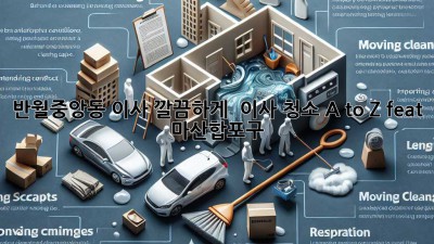 반월중앙동 이사, 깔끔하게! ✨ 이사 청소 A to Z (feat. 마산합포구)