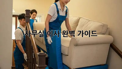 사무실 이사, 완벽 가이드!
