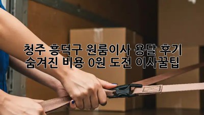 청주 흥덕구 원룸이사 용달 후기🚚 숨겨진 비용 0원 도전! #이사꿀팁