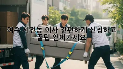 여수 시전동 이사, 간편하게 신청하고 꿀팁 얻어가세요! 🚚💨